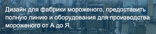 Дизайн для фабрики мороженого, предоставить полную линию и оборудования для производства мороженого от А до Я.